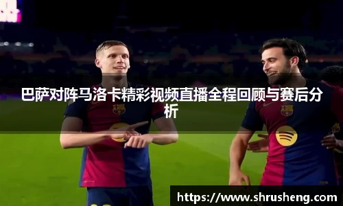 巴萨对阵马洛卡精彩视频直播全程回顾与赛后分析
