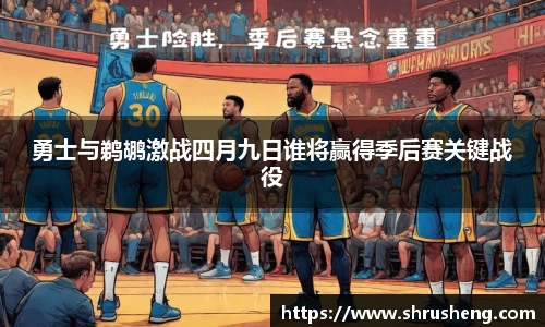 勇士与鹈鹕激战四月九日谁将赢得季后赛关键战役