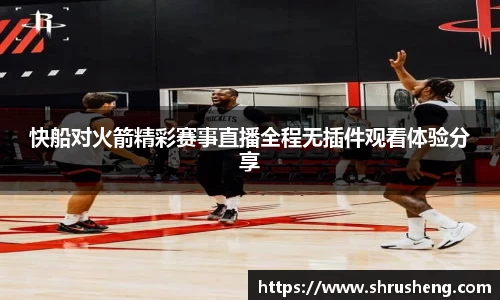 快船对火箭精彩赛事直播全程无插件观看体验分享