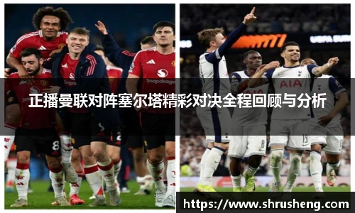 正播曼联对阵塞尔塔精彩对决全程回顾与分析