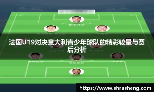 法国U19对决意大利青少年球队的精彩较量与赛后分析