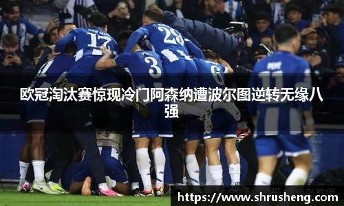 欧冠淘汰赛惊现冷门阿森纳遭波尔图逆转无缘八强