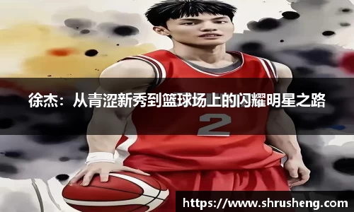 徐杰：从青涩新秀到篮球场上的闪耀明星之路