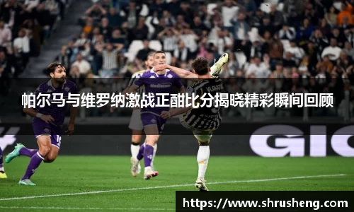 帕尔马与维罗纳激战正酣比分揭晓精彩瞬间回顾