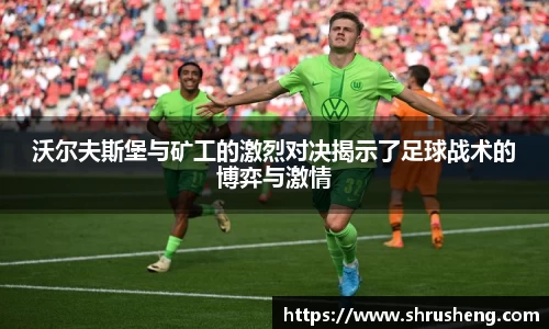 沃尔夫斯堡与矿工的激烈对决揭示了足球战术的博弈与激情